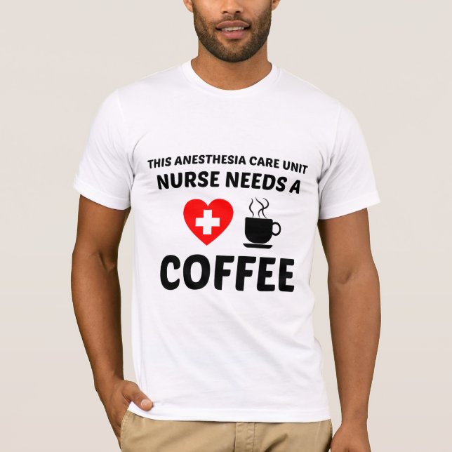 ANESTHESIA CARE UNIT (PACU) NURSE NEEDS COFFEE T-Shirt (Front)