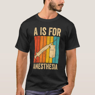 Anesthesiologist Anesthesiology A Is For Anesthesi T-Shirt