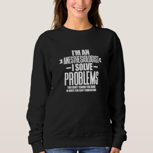 Anesthesiologist I M An Anesthesiologist I Solve P Sweatshirt
