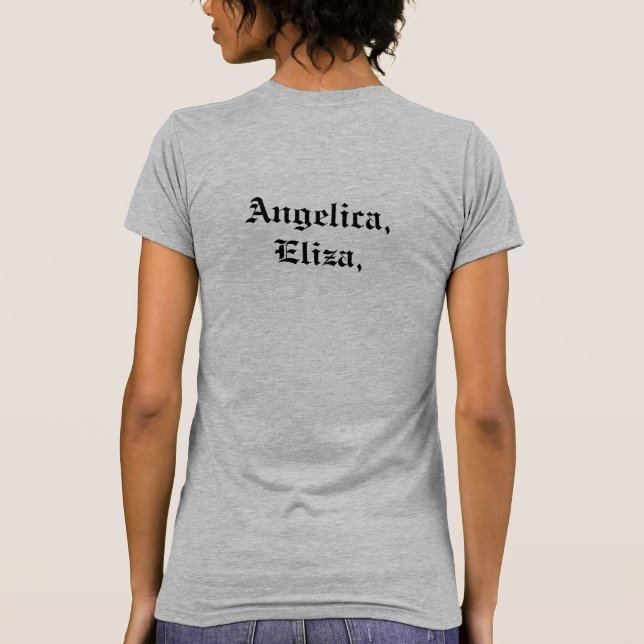 Angelica, Eliza, and Peggy. Hamilton quote T-Shirt (Back)
