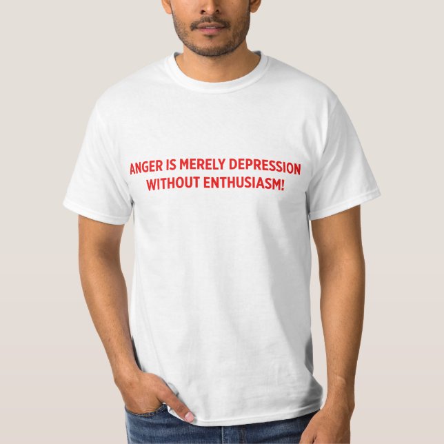ANGER IS MERELY DEPRESSION WITHOUT ENTHUSIASM! T-Shirt (Front)