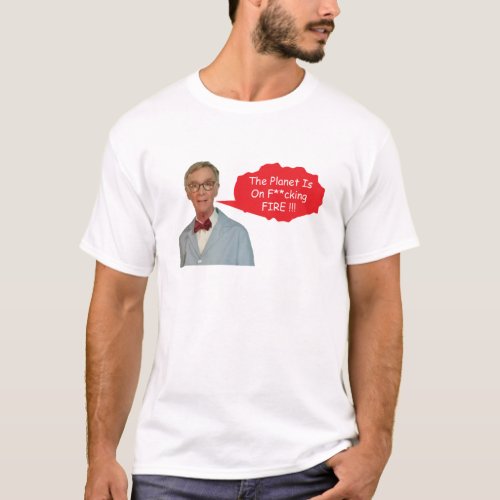 Angry Bill Nye _ The Planet Is On Fcking Fire  T_Shirt