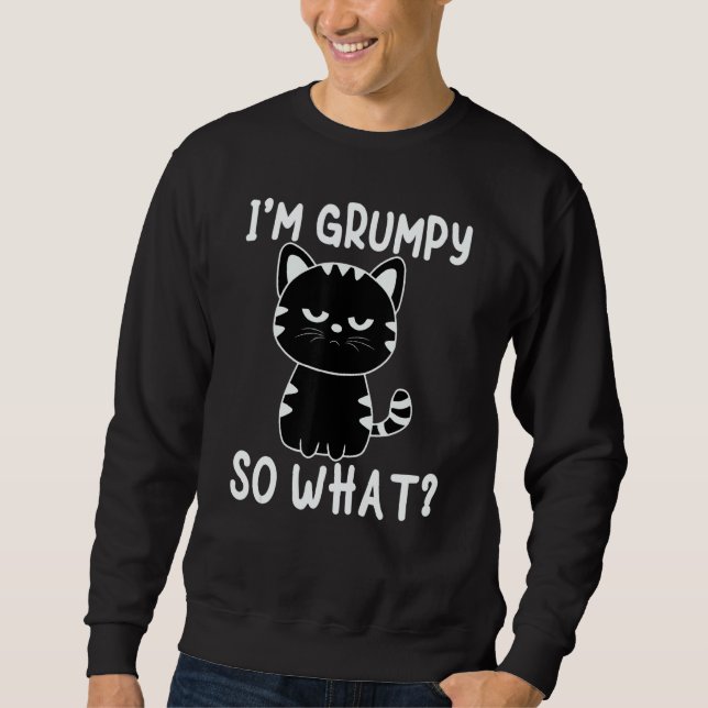 Angry cat meme I'm grumpy so what Sweatshirt (Front)