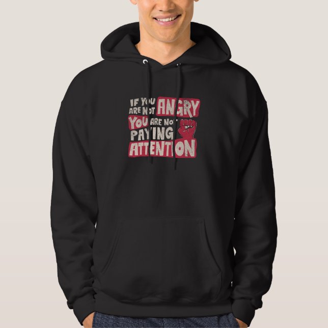 Angry paying Attention Social Justice Liberal Vote Hoodie (Front)