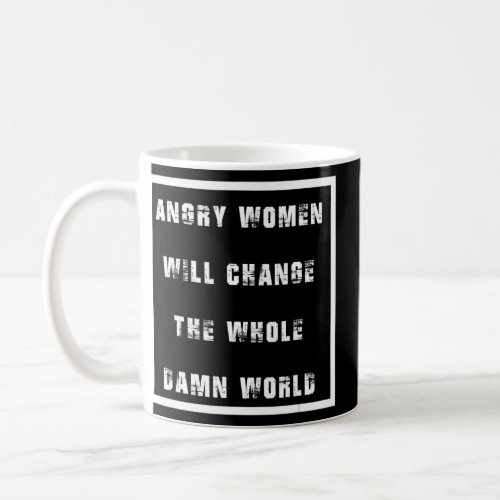 Angry Women Will Change The Whole world Feminist a Coffee Mug