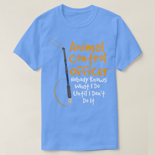 Animal Control Officer Nobody Knows What I Do Unti T-Shirt (Design Front)