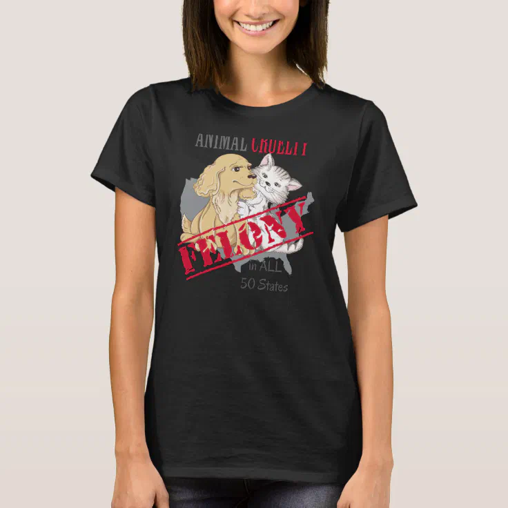 Animal Cruelty is a Felony T-Shirt | Zazzle