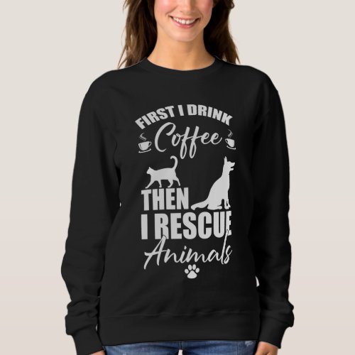 Animal Rescue First I Drink Coffee Than I Rescue A Sweatshirt