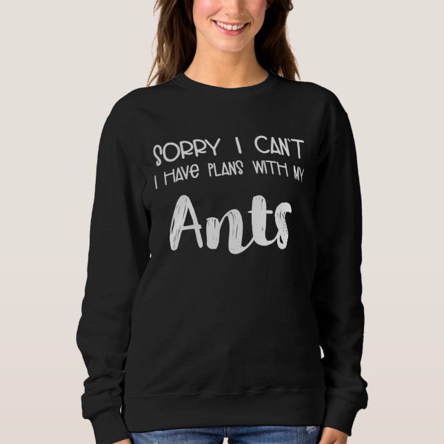 Animal  Sorry I Can t I Have Plans With My Ants Sweatshirt (Front)