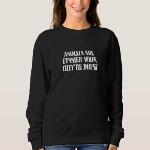 Animals Are Funnier When Theyre Drunk Sweatshirt