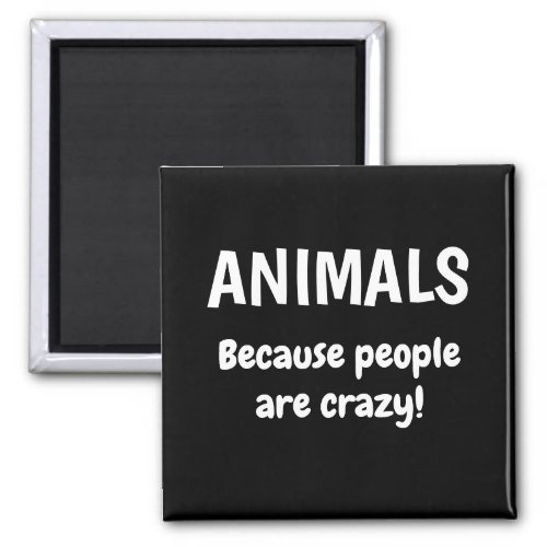 Animals Because People Are Crazy Refrigerator  Magnet