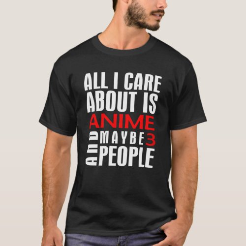 anime_all_i_care_about_is_anime_maybe_3_people T_Shirt