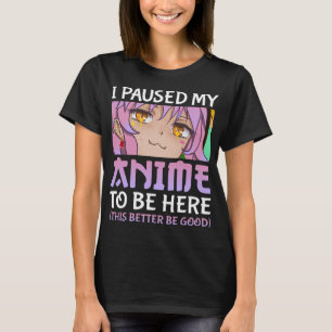 Anime Girl Funny I Paused My Anime To Be Here T-Shirt