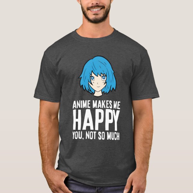 Anime Makes Me Happy You Not So Much Funny Anime f T-Shirt (Front)