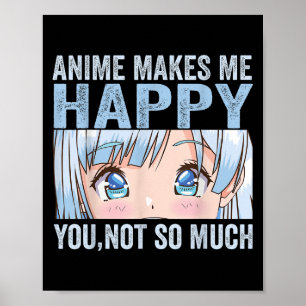 Anime Makes Me Happy You Not So Much Funny Anime L Poster