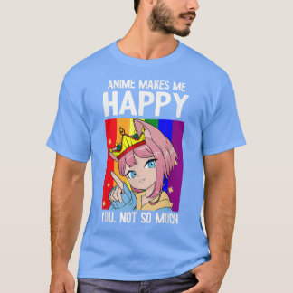 Anime Makes Me Happy You Not So Much LGBTQ Funny K T-Shirt