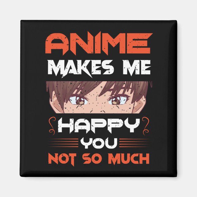 Anime Makes Me Happy You Not So Much Magnet (Front)