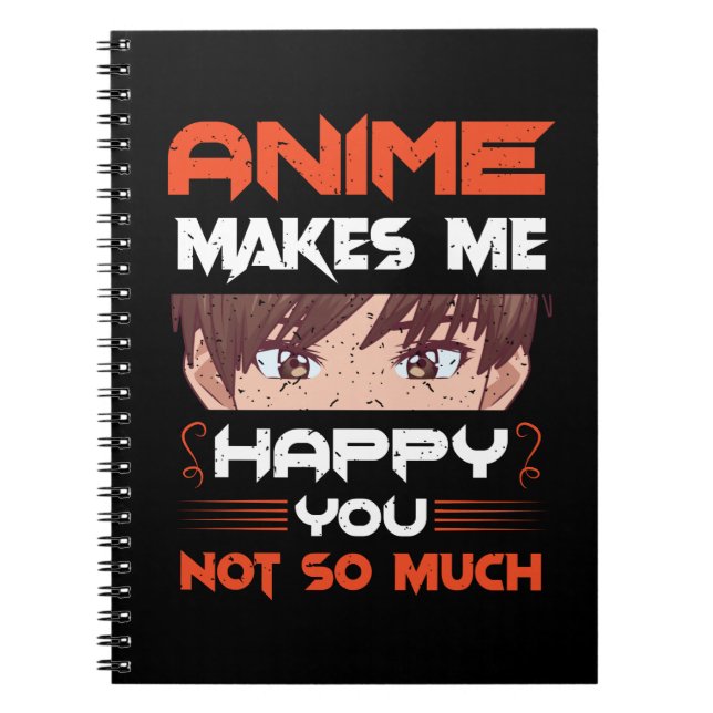 Anime Makes Me Happy You Not So Much Notebook (Front)
