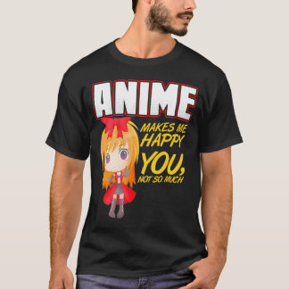 Anime Makes Me Happy You Not So Much T-Shirt