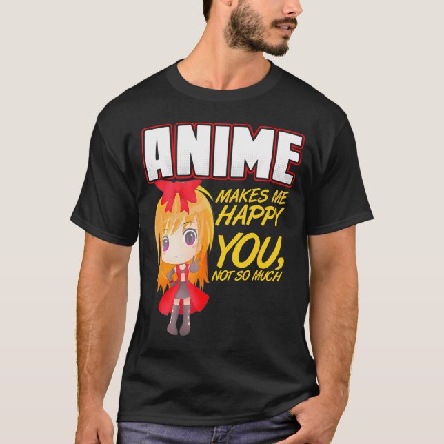 Anime Makes Me Happy You Not So Much      T-Shirt (Front)