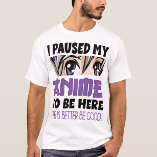 Anime Merch I paused my Anime to be here Anime T-Shirt