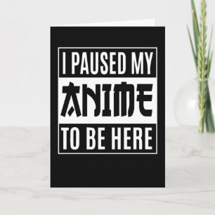 Anime Quote Design I Paused My Anime To Be Here Card