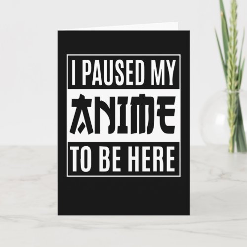 Anime Quote Design  I Paused My Anime To Be Here Card