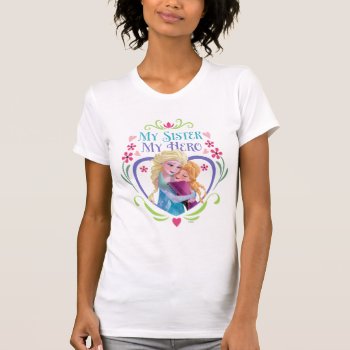 Anna And Elsa | My Sister My Hero T-shirt by frozen at Zazzle