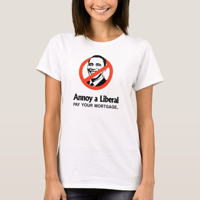 Annoy a Liberal - Pay your mortgage T-Shirt (Front)