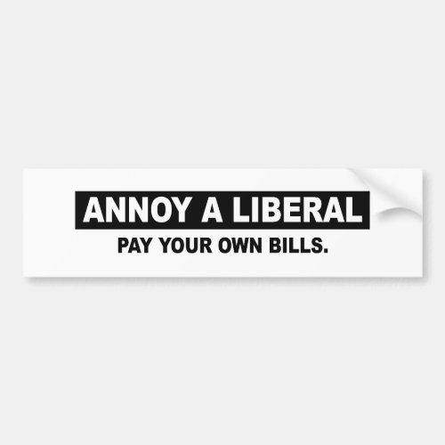 ANNOY A LIBERAL PAY YOUR OWN BILLS BUMPER STICKER