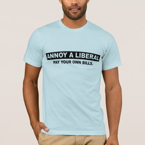 ANNOY A LIBERAL PAY YOUR OWN BILLS T_Shirt