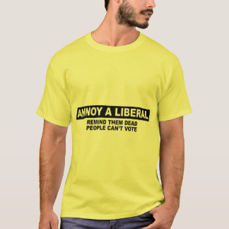 ANNOY A LIBERAL. REMIND THEM DEAD PEOPLE CAN'T VOT T-Shirt