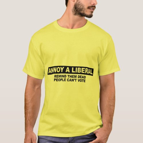 ANNOY A LIBERAL REMIND THEM DEAD PEOPLE CANT VOT T_Shirt