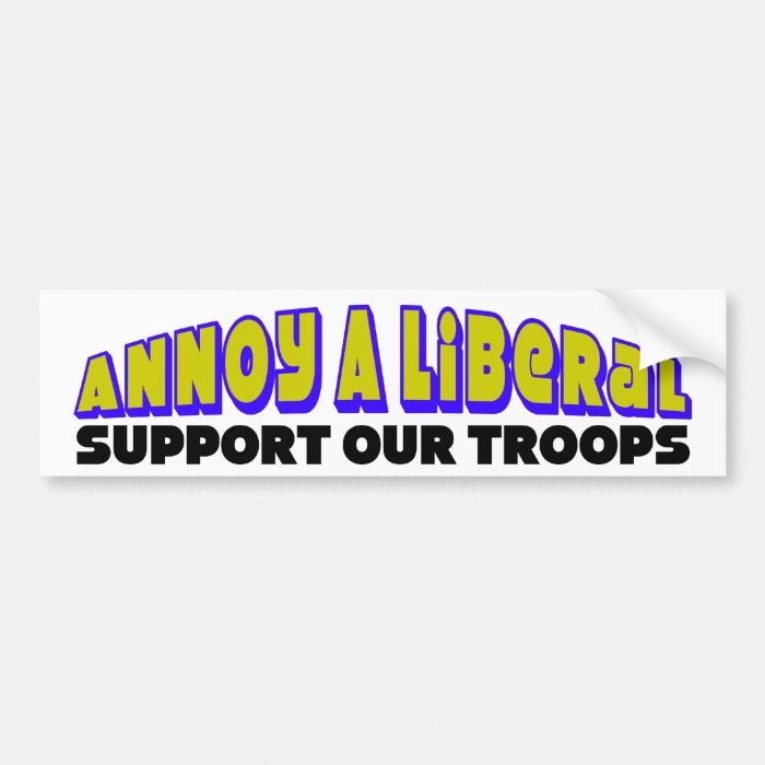 Annoy A Liberal Support Our Troops Bumper Stickers