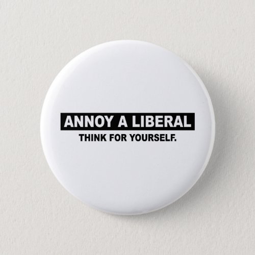 ANNOY A LIBERAL THINK FOR YOURSELF PINBACK BUTTON