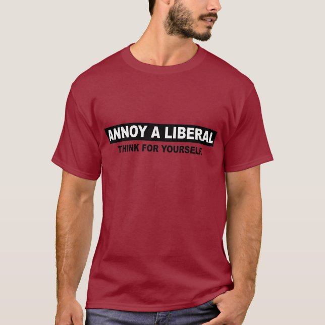 ANNOY A LIBERAL. THINK FOR YOURSELF T-Shirt (Front)