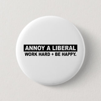 ANNOY A LIBERAL- WORK HARD AND BE HAPPY BUTTON