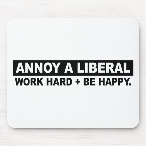 ANNOY A LIBERAL_ WORK HARD AND BE HAPPY MOUSE PAD