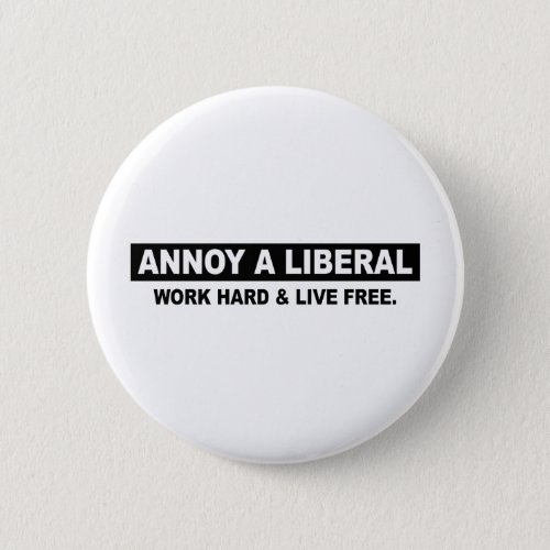 ANNOY A LIBERAL WORK HARD AND LIVE FREE BUTTON