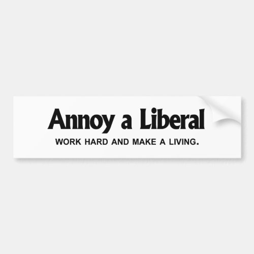 Annoy a Liberal _ Work hard and make a living Bumper Sticker