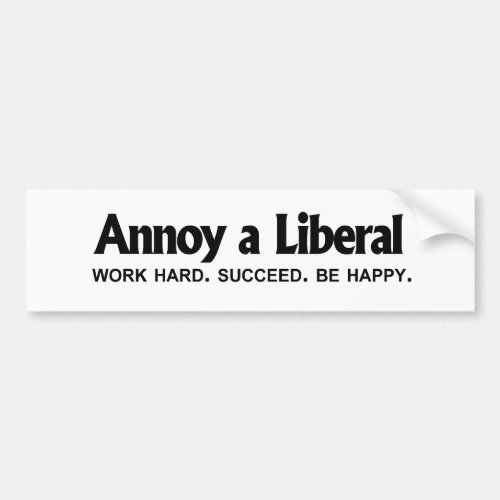 Annoy a Liberal _ Work hard Succeed Be Happy Bumper Sticker