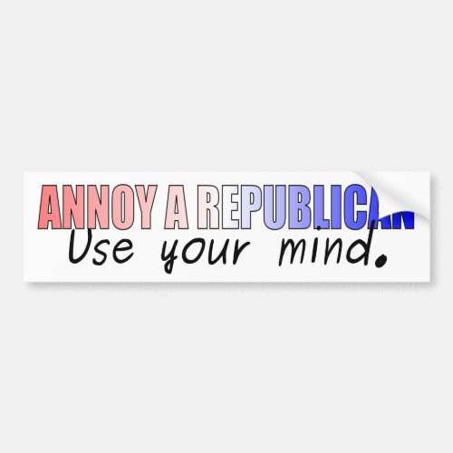 Annoy a Republican _ use your mind Bumper Sticker