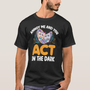 Annoy Me And U Act In The Dark Theater T-Shirt
