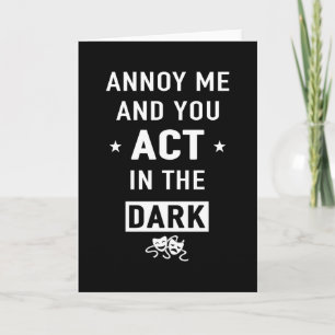 "Annoy me and you act in the dark" Card