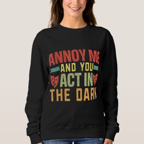 Annoy me and you act in the dark Musicals Theatre  Sweatshirt