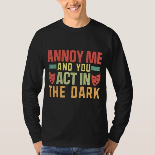 Annoy me and you act in the dark Musicals Theatre  T_Shirt