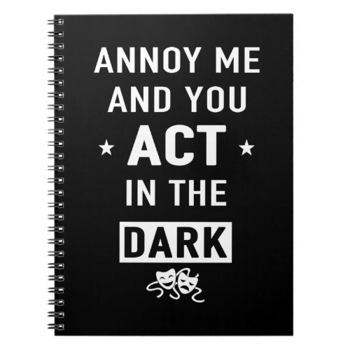 Annoy me and you act in the dark notebook