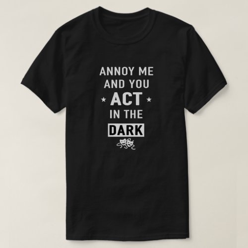 Annoy me and you act in the dark T_Shirt