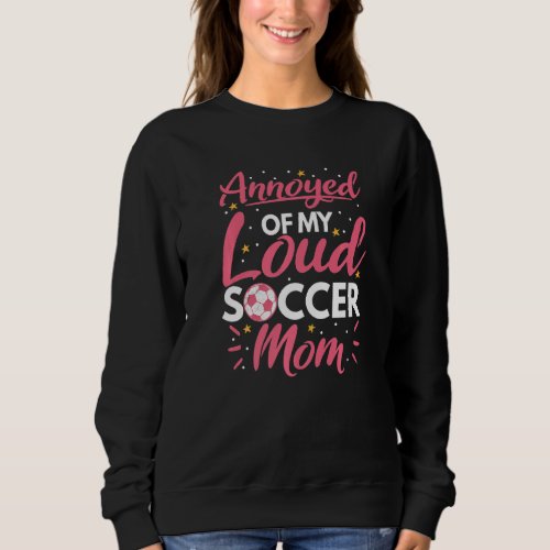 Annoyed Of My Loud Soccer Mom For Soccer Girls Sweatshirt