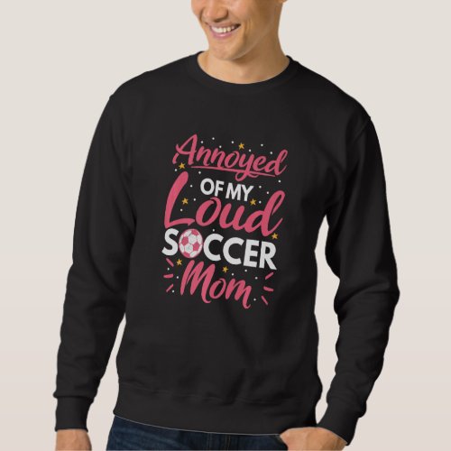Annoyed Of My Loud Soccer Mom For Soccer Girls Sweatshirt